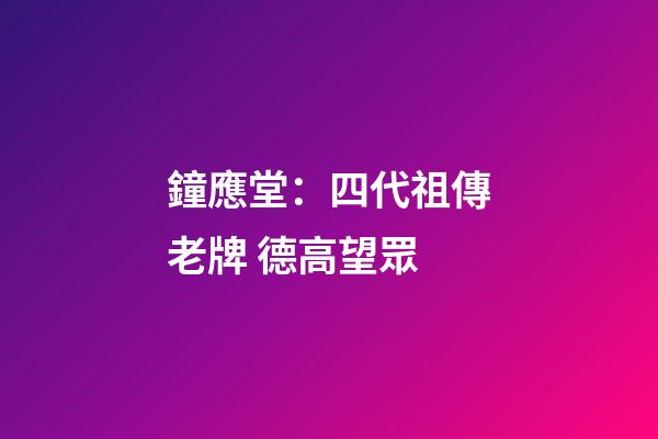 鐘應堂：四代祖傳老牌 德高望眾